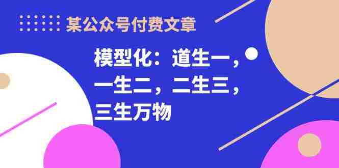 （10265期）某公众号付费文章《模型化：道生一，一生二，二生三，三生万物！》插图