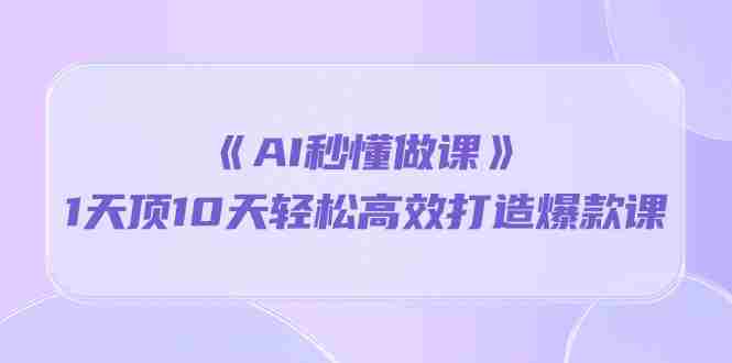 （10262期）《AI秒懂做课》1天顶10天轻松高效打造爆款课插图