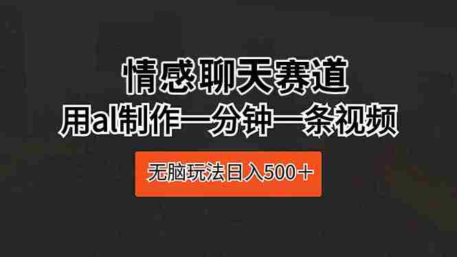 （10254期）情感聊天赛道 用al制作一分钟一条视频 无脑玩法日入500＋插图