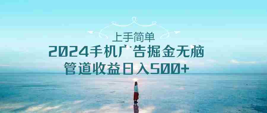 （10243期）上手简单，2024手机广告掘金无脑，管道收益日入500+插图