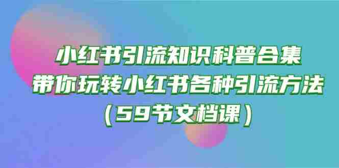 （10223期）小红书引流知识科普合集，带你玩转小红书各种引流方法（59节文档课）插图