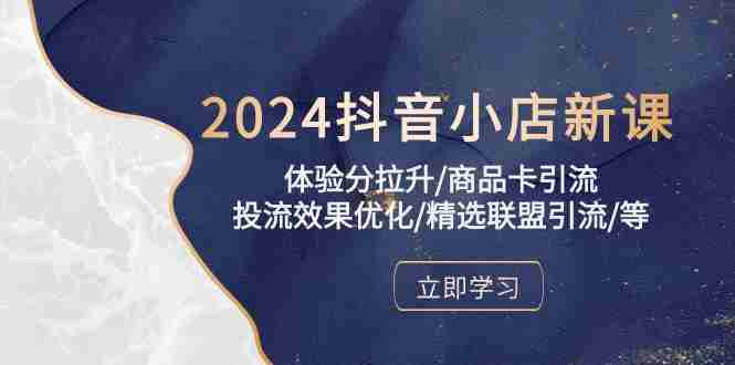 （10206期）2024抖音小店新课，体验分拉升/商品卡引流/投流效果优化/精选联盟引流/等插图