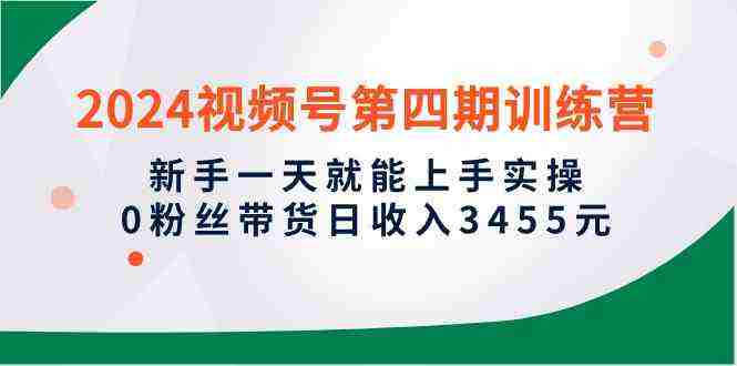 （10157期）2024视频号第四期训练营，新手一天就能上手实操，0粉丝带货日收入3455元插图