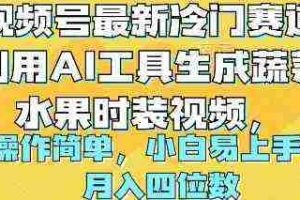（10141期）视频号最新冷门赛道利用AI工具生成蔬菜水果时装视频 操作简单月入四位数