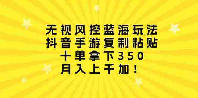 （10133期）无视风控蓝海玩法，抖音手游复制粘贴，十单拿下350，月入上千加！插图
