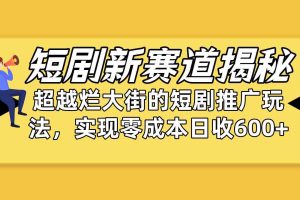 （10132期）短剧新赛道揭秘：如何弯道超车，超越烂大街的短剧推广玩法，实现零成本…