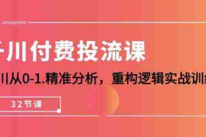 （10127期）千川-付费投流课，千川从0-1.精准分析，重构逻辑实战训练（32节课）
