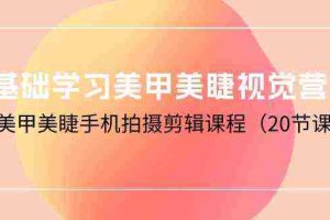 （10113期）0基础学习美甲美睫视觉营销，美甲美睫手机拍摄剪辑课程（20节课）