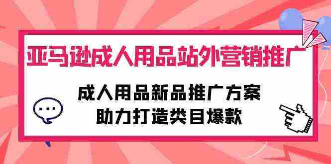 （10108期）亚马逊成人用品站外营销推广，成人用品新品推广方案，助力打造类目爆款插图