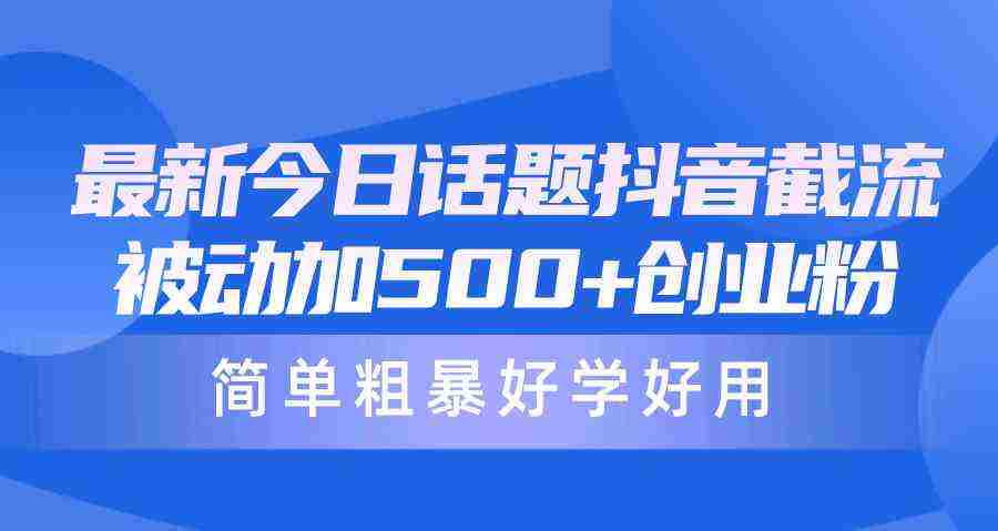 （10092期）最新今日话题抖音截流，每天被动加500+创业粉，简单粗暴好学好用插图