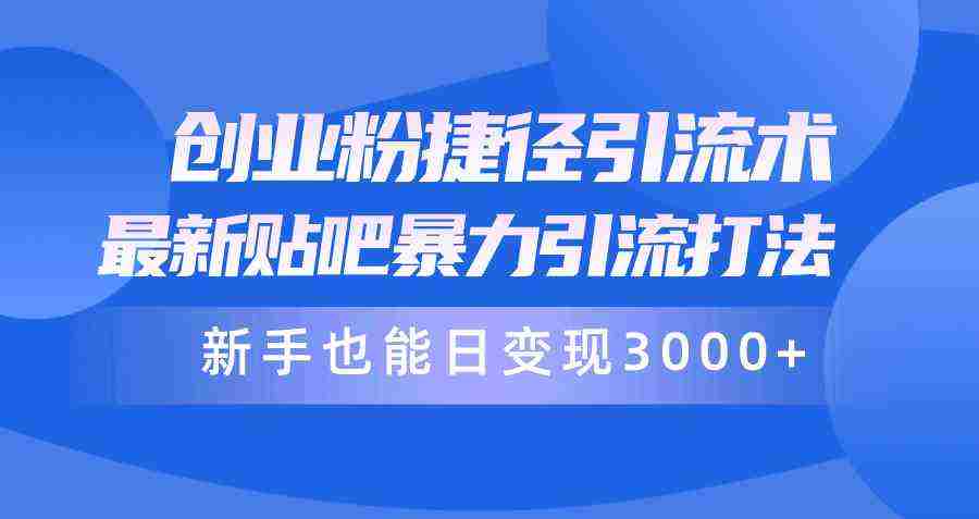 （10070期）创业粉捷径引流术，最新贴吧暴力引流打法，新手也能日变现3000+附赠全…插图