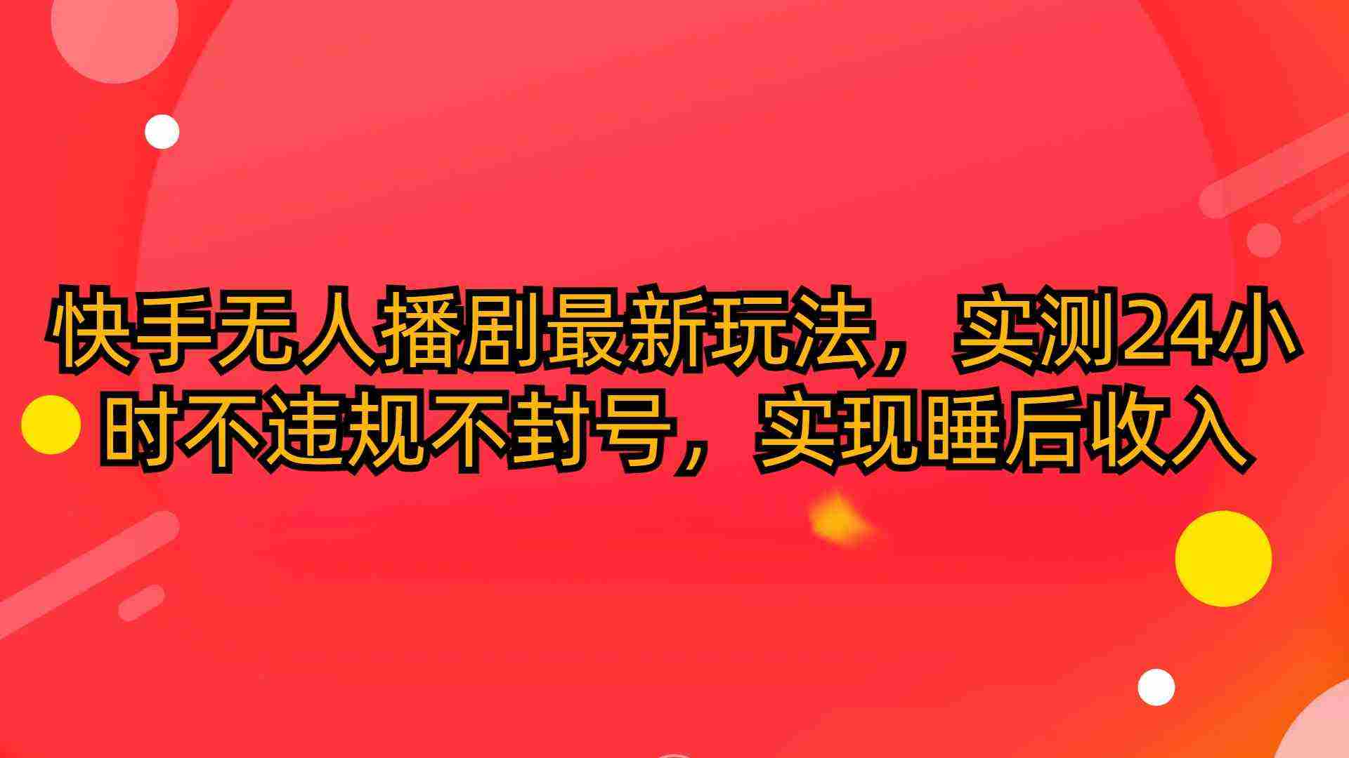 （10068期）快手无人播剧最新玩法，实测24小时不违规不封号，实现睡后收入插图