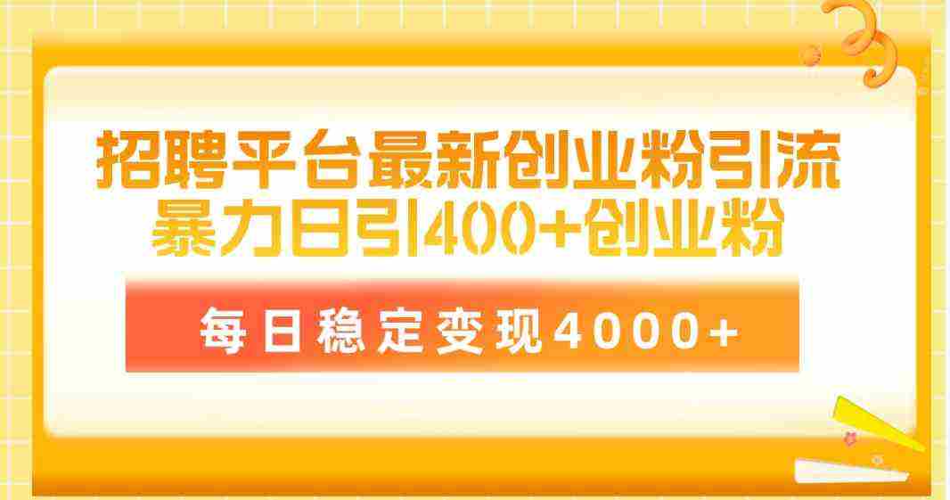 （10053期）招聘平台最新创业粉引流技术，简单操作日引创业粉400+，每日稳定变现4000+插图