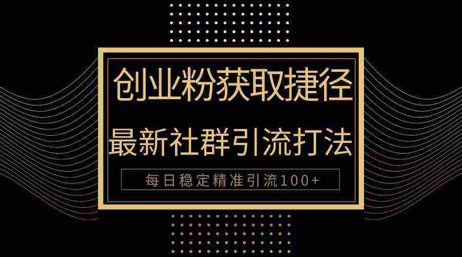 （10040期）创业粉捷径！最新被动引流方法大揭秘，实现每日100+精准引流插图