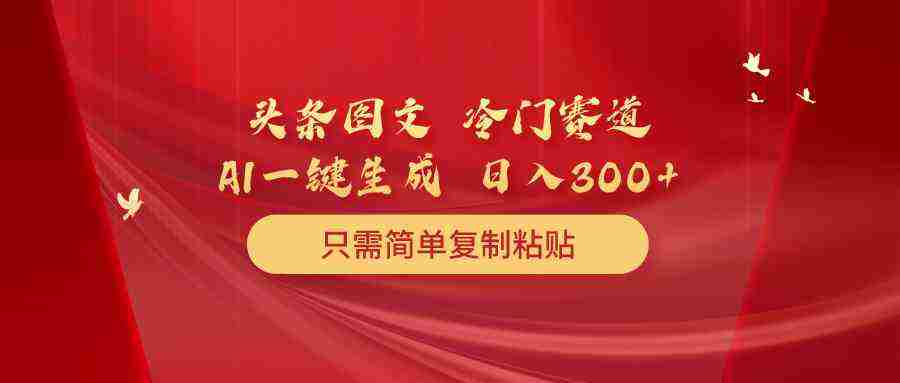 （10039期）头条图文 冷门赛道 只需简单复制粘贴 几分钟一条作品 日入300+插图