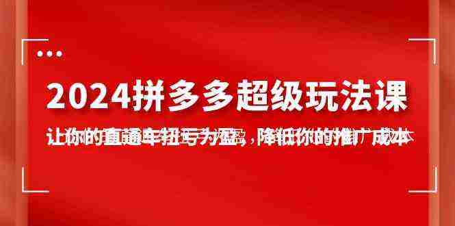 （10036期）2024拼多多-超级玩法课，让你的直通车扭亏为盈，降低你的推广成本-7节课插图