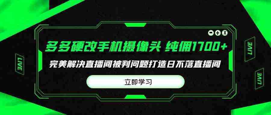 （9987期）多多硬改手机摄像头，单场带货纯佣1700+完美解决直播间被判问题，打造日…插图
