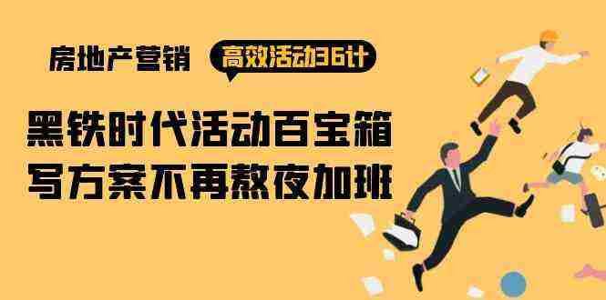 （9966期）房产营销高效活动36计：黑铁时代 活动百宝箱，写方案不再熬夜加班插图
