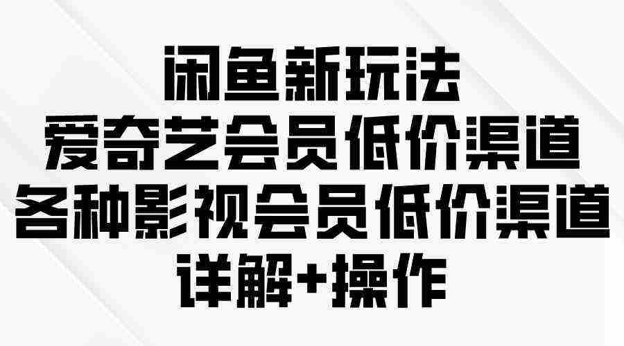 （9950期）闲鱼新玩法，爱奇艺会员低价渠道，各种影视会员低价渠道详解插图