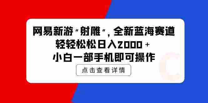 （9936期）网易新游 射雕 全新蓝海赛道，轻松日入2000＋小白一部手机即可操作插图