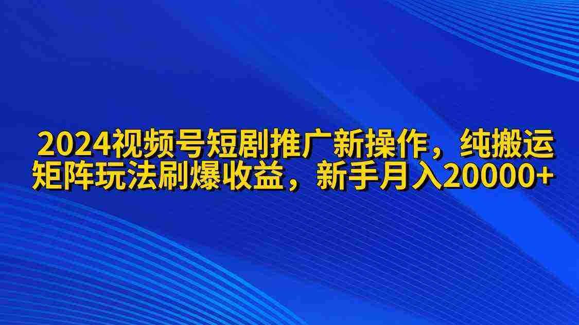 （9916期）2024视频号短剧推广新操作 纯搬运+矩阵连爆打法刷爆流量分成 小白月入20000插图