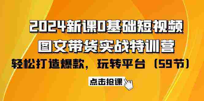 （9911期）2024新课0基础短视频+图文带货实战特训营：玩转平台，轻松打造爆款（59节）插图