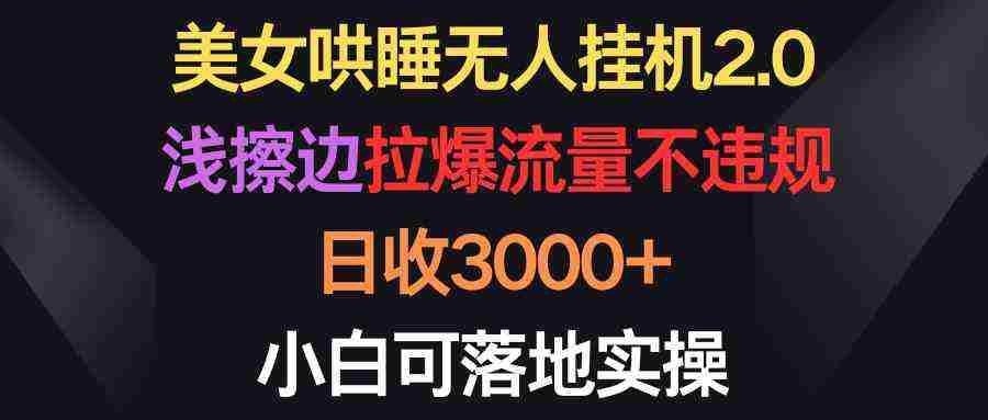 （9906期）美女哄睡无人挂机2.0，浅擦边拉爆流量不违规，日收3000+，小白可落地实操插图