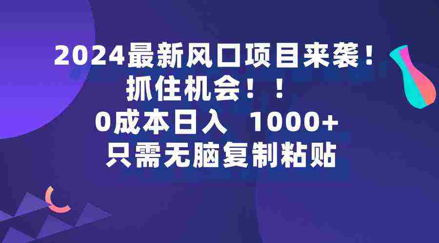 （9899期）2024最新风口项目来袭，抓住机会，0成本一部手机日入1000+，只需无脑复…插图