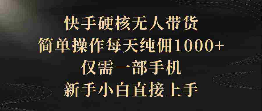 （9861期）快手硬核无人带货，简单操作每天纯佣1000+,仅需一部手机，新手小白直接上手插图