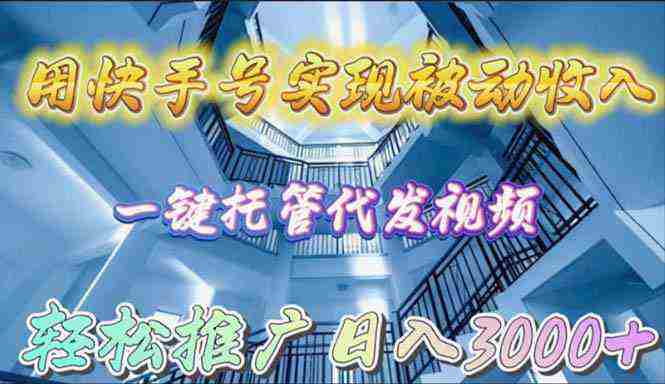 （9860期）用快手号实现被动收入，一键托管代发视频，轻松推广日入3000+插图