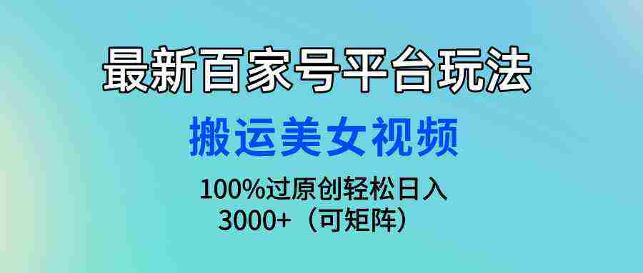 （9852期）最新百家号平台玩法，搬运美女视频100%过原创大揭秘，轻松日入3000+（可…插图