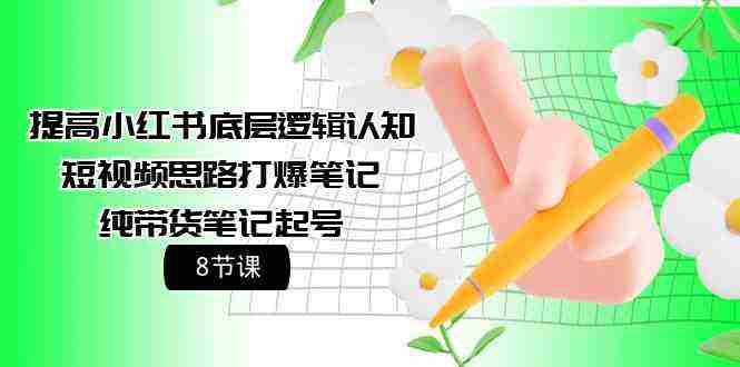 （9840期）提高小红书底层逻辑认知+短视频思路打爆笔记+纯带货笔记起号（8节课）插图