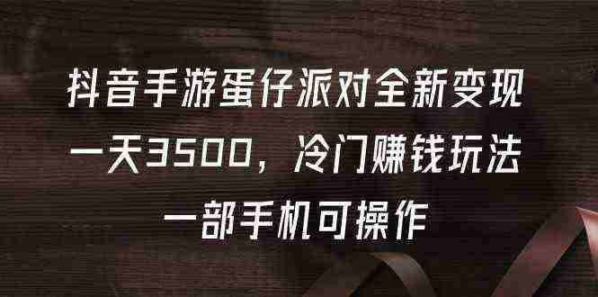 （9823期）抖音手游蛋仔派对全新变现，一天3500，冷门赚钱玩法，一部手机可操作插图