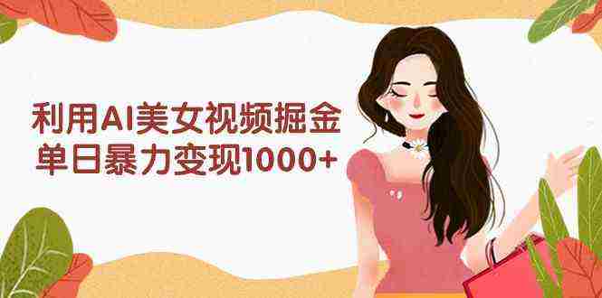 （9748期）利用AI美女视频掘金，单日暴力变现1000+，多平台高收益，小白跟着干就完…插图
