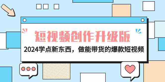（9734期）电商人必看-短视频创作升级版：2024学点新东西，做能带货的爆款短视频插图