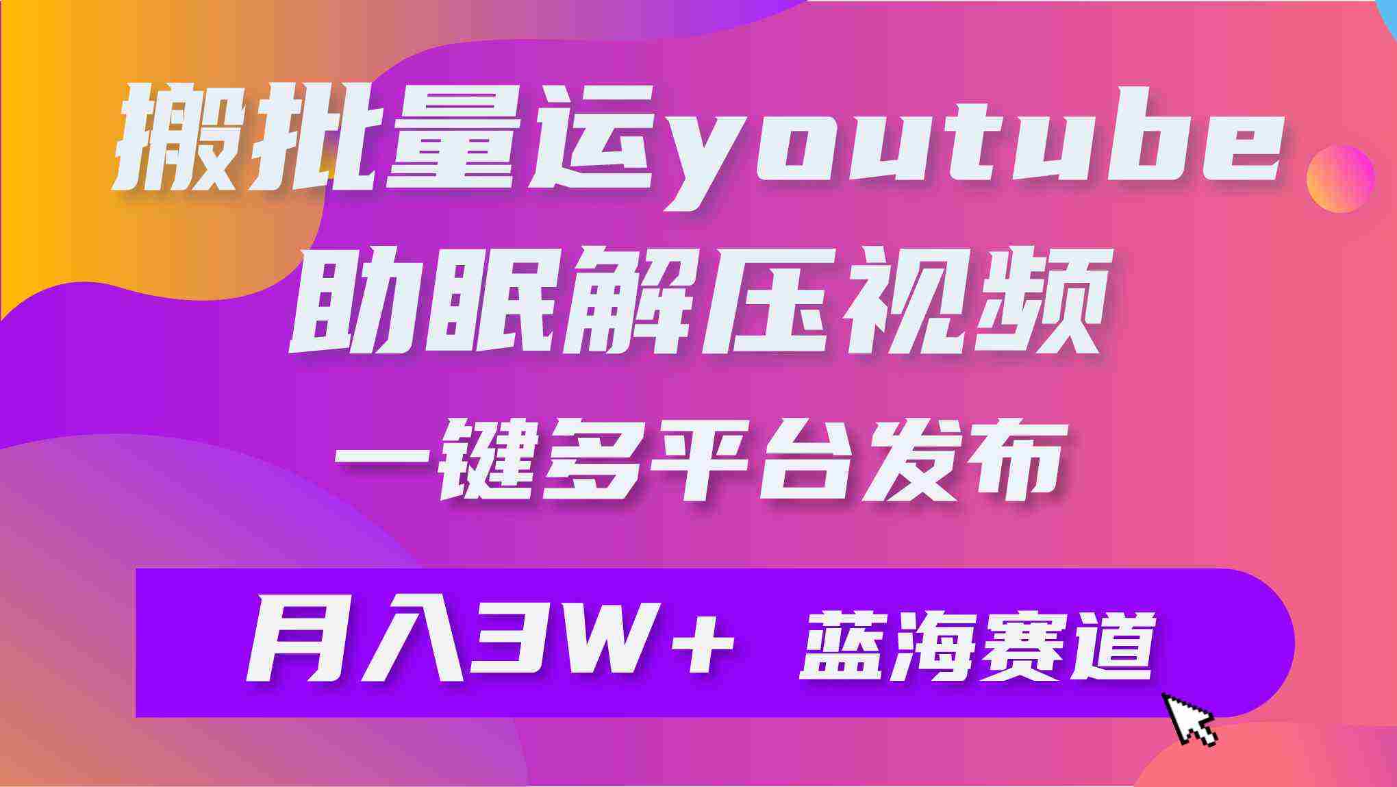 （9727期）批量搬运YouTube解压助眠视频 一键多平台发布 月入2W+插图