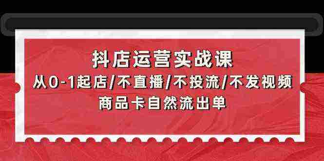 （9705期）抖店运营实战课：从0-1起店/不直播/不投流/不发视频/商品卡自然流出单插图