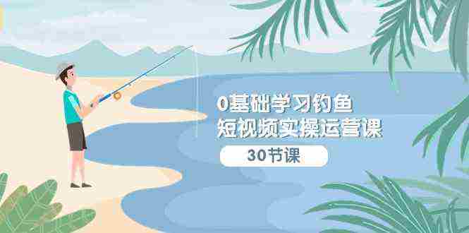 （9672期）0基础学习钓鱼短视频实操运营课：认知篇/定位篇/工具篇/内容篇/运营篇插图