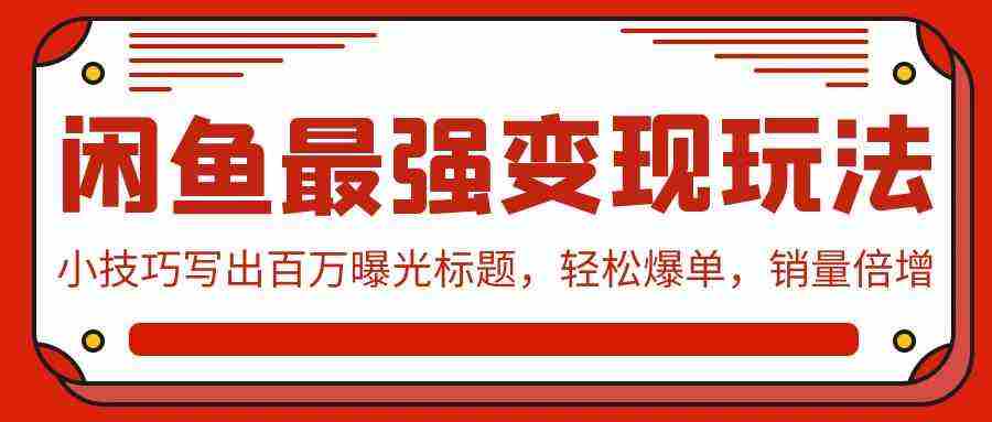 （9606期）闲鱼最强变现玩法：小技巧写出百万曝光标题，轻松爆单，销量倍增插图