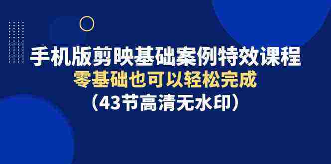 （9594期）手机版剪映基础案例特效课程，零基础也可以轻松完成（43节高清无水印）插图