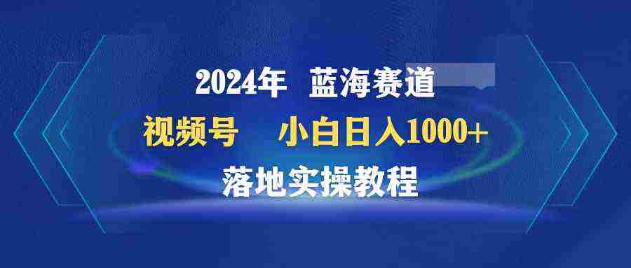 （9515期）2024年蓝海赛道 视频号  小白日入1000+ 落地实操教程插图