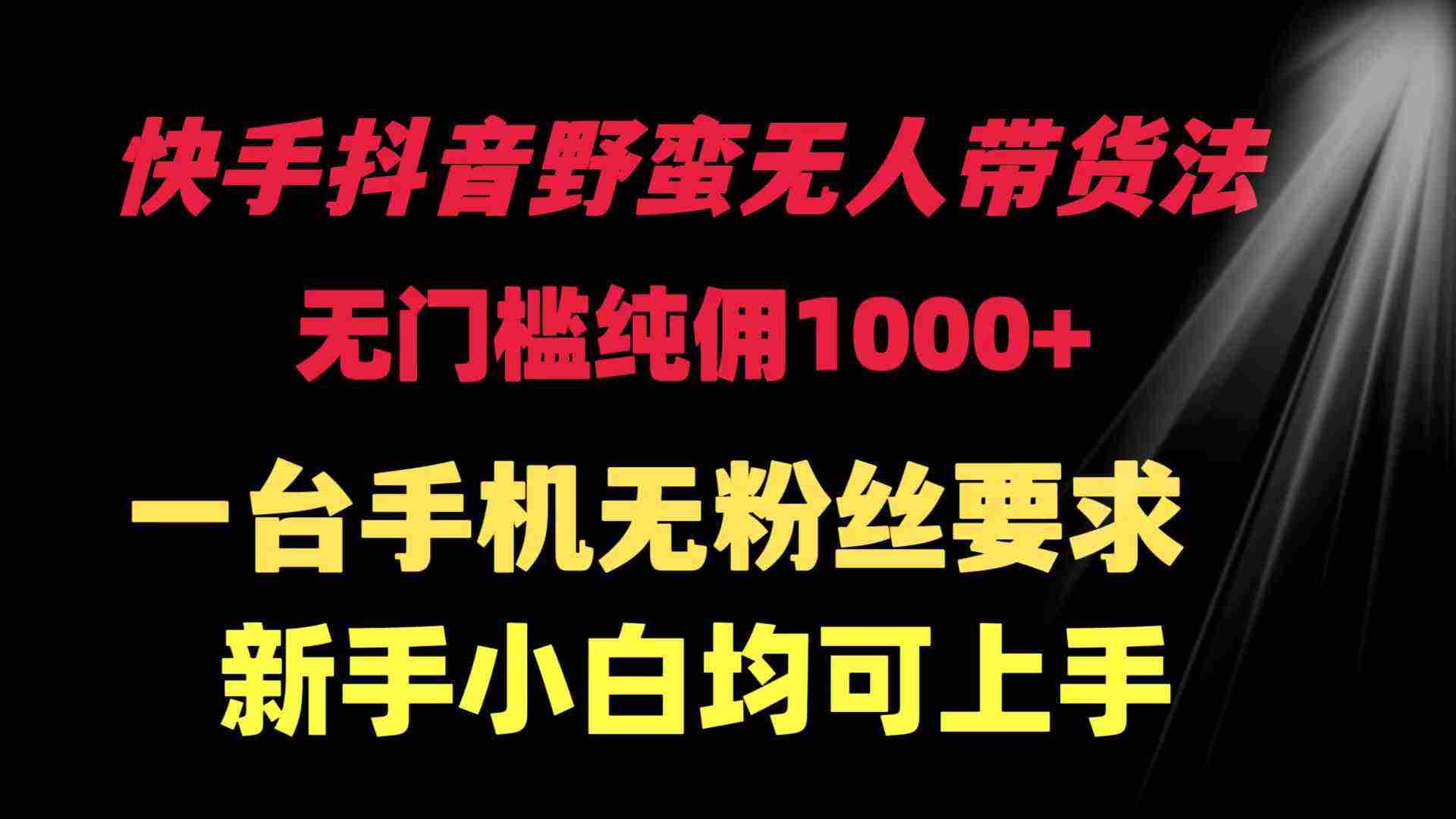 （9552期）快手抖音野蛮无人带货法 无门槛纯佣1000+ 一台手机无粉丝要求新手小白…插图