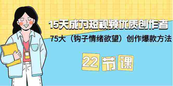 （9476期）15天成为短视频-优质创作者+75大（钩子-情绪欲望）创作爆款方法-22节课插图