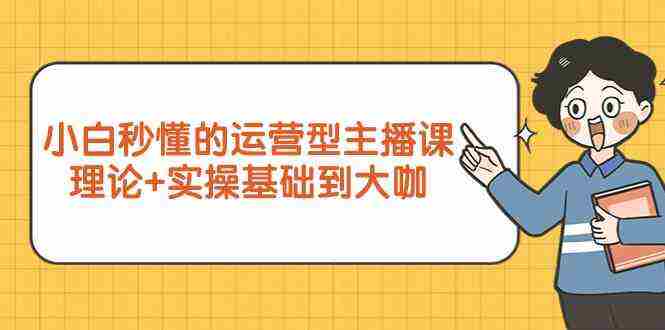（9473期）小白秒懂的运营型主播课，理论+实操基础到大咖（7节视频课）插图
