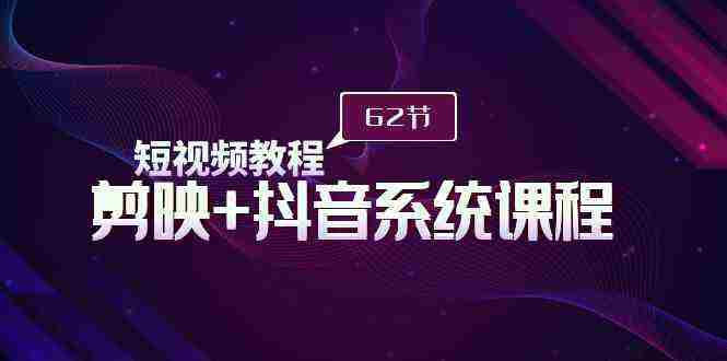 （9410期）短视频教程之剪映+抖音系统课程，剪映全系统教学（62节课）插图
