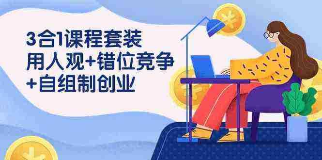 （9392期）3 合1课程套装，用人观+错位竞争+自组 制创业（43节课）插图
