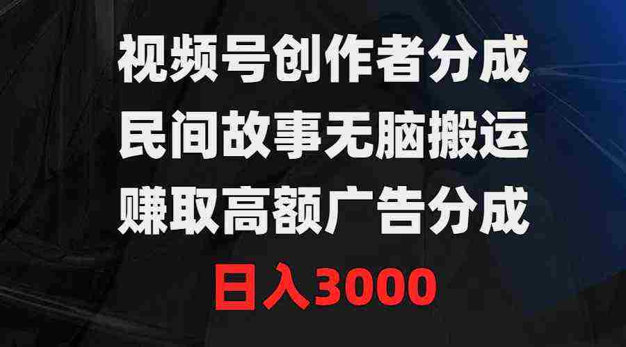 （9390期）视频号创作者分成，民间故事无脑搬运，赚取高额广告分成，日入3000插图