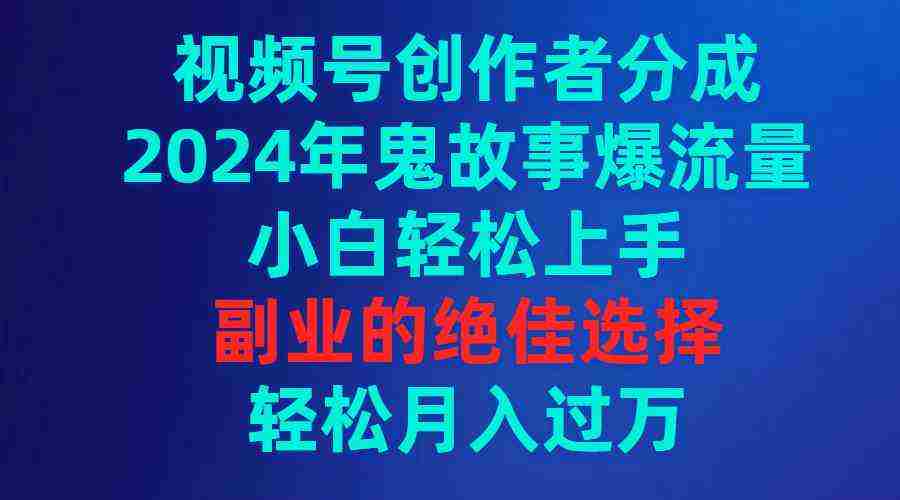 （9385期）视频号创作者分成，2024年鬼故事爆流量，小白轻松上手，副业的绝佳选择…插图