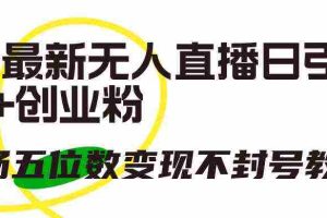 （9366期）抖音最新无人直播日引300+创业粉，单场五位数变现不封号教程！