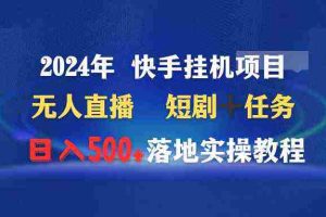 （9341期）2024年 快手挂机项目无人直播 短剧＋任务日入500+落地实操教程